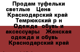 Продам туфельки светлые › Цена ­ 1 500 - Краснодарский край, Темрюкский р-н Одежда, обувь и аксессуары » Женская одежда и обувь   . Краснодарский край